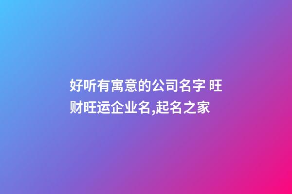 好听有寓意的公司名字 旺财旺运企业名,起名之家-第1张-公司起名-玄机派